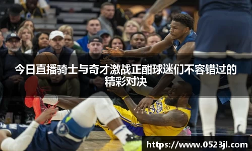 今日直播骑士与奇才激战正酣球迷们不容错过的精彩对决