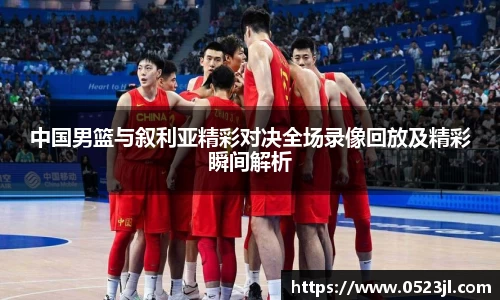 中国男篮与叙利亚精彩对决全场录像回放及精彩瞬间解析