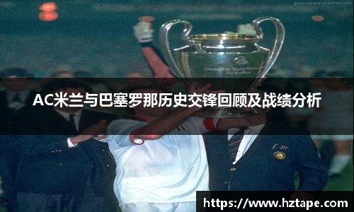 AC米兰与巴塞罗那历史交锋回顾及战绩分析