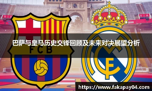 巴萨与皇马历史交锋回顾及未来对决展望分析