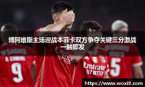 博阿维斯主场迎战本菲卡双方争夺关键三分激战一触即发