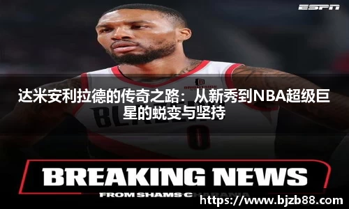 达米安利拉德的传奇之路：从新秀到NBA超级巨星的蜕变与坚持