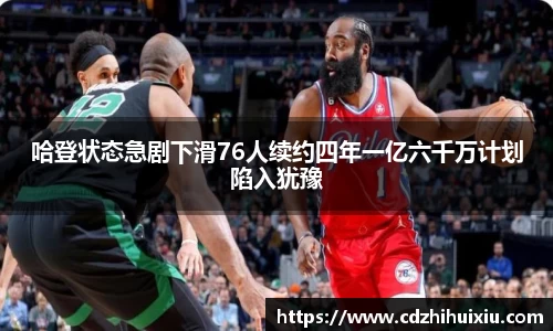 哈登状态急剧下滑76人续约四年一亿六千万计划陷入犹豫