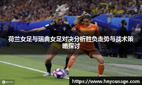 荷兰女足与瑞典女足对决分析胜负走势与战术策略探讨
