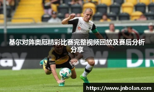 基尔对阵奥厄精彩比赛完整视频回放及赛后分析分享