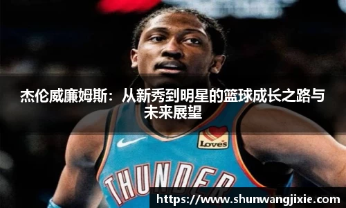 杰伦威廉姆斯：从新秀到明星的篮球成长之路与未来展望