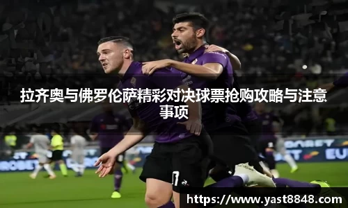 拉齐奥与佛罗伦萨精彩对决球票抢购攻略与注意事项