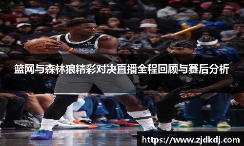 篮网与森林狼精彩对决直播全程回顾与赛后分析