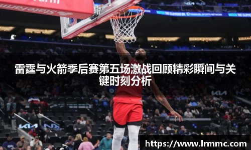 雷霆与火箭季后赛第五场激战回顾精彩瞬间与关键时刻分析