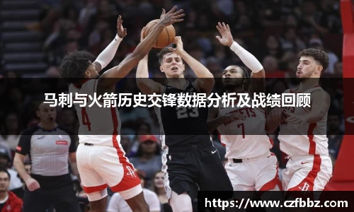 马刺与火箭历史交锋数据分析及战绩回顾