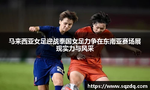 马来西亚女足迎战泰国女足力争在东南亚赛场展现实力与风采