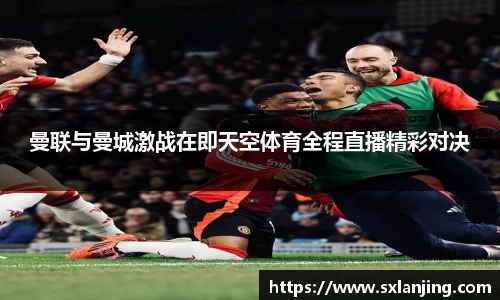 曼联与曼城激战在即天空体育全程直播精彩对决