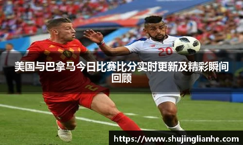 美国与巴拿马今日比赛比分实时更新及精彩瞬间回顾