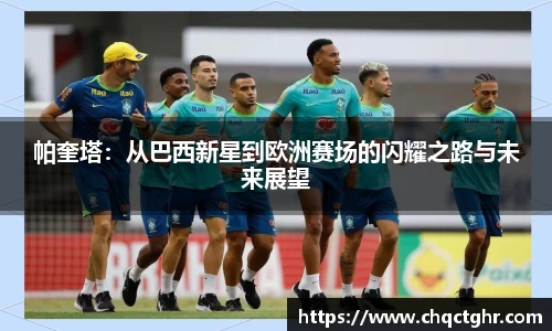 帕奎塔：从巴西新星到欧洲赛场的闪耀之路与未来展望