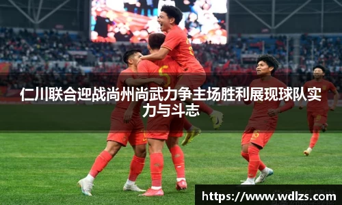 仁川联合迎战尚州尚武力争主场胜利展现球队实力与斗志