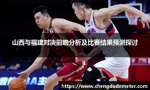 山西与福建对决前瞻分析及比赛结果预测探讨