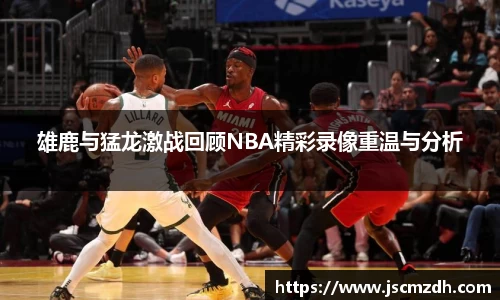 雄鹿与猛龙激战回顾NBA精彩录像重温与分析