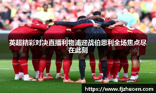 英超精彩对决直播利物浦迎战伯恩利全场焦点尽在此刻