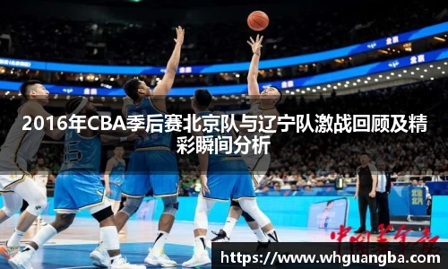 2016年CBA季后赛北京队与辽宁队激战回顾及精彩瞬间分析