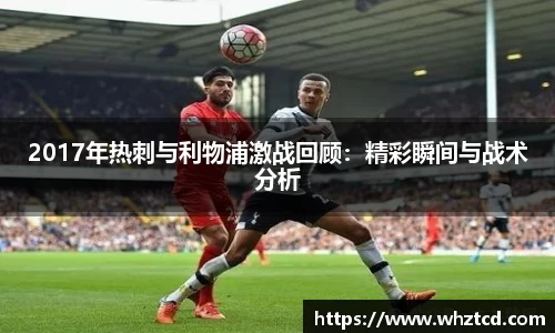 2017年热刺与利物浦激战回顾：精彩瞬间与战术分析