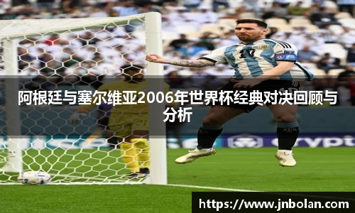阿根廷与塞尔维亚2006年世界杯经典对决回顾与分析