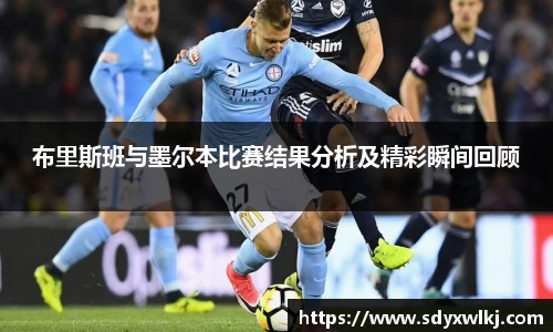 布里斯班与墨尔本比赛结果分析及精彩瞬间回顾