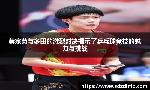 蔡宗菊与多田的激烈对决揭示了乒乓球竞技的魅力与挑战