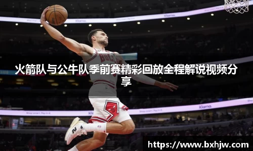 火箭队与公牛队季前赛精彩回放全程解说视频分享