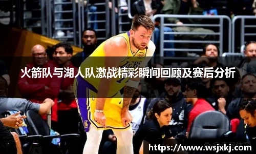 火箭队与湖人队激战精彩瞬间回顾及赛后分析