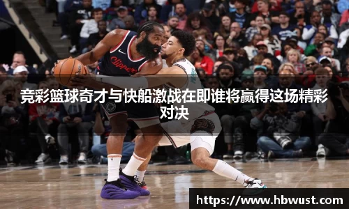 竞彩篮球奇才与快船激战在即谁将赢得这场精彩对决