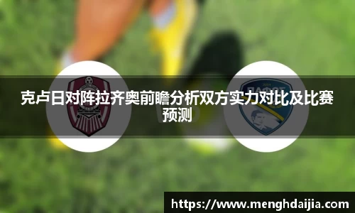 克卢日对阵拉齐奥前瞻分析双方实力对比及比赛预测