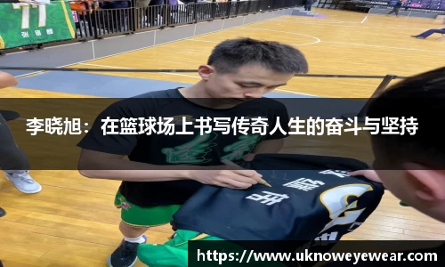 李晓旭：在篮球场上书写传奇人生的奋斗与坚持