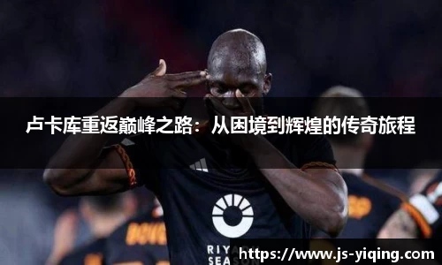 卢卡库重返巅峰之路：从困境到辉煌的传奇旅程
