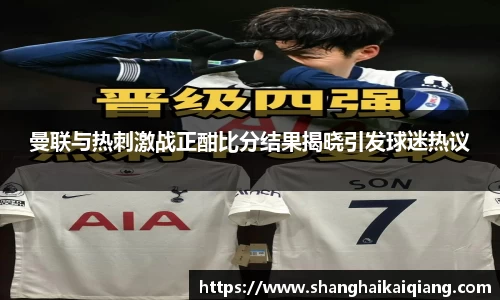 曼联与热刺激战正酣比分结果揭晓引发球迷热议