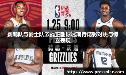 鹈鹕队与爵士队激战正酣球迷期待精彩对决与惊喜表现
