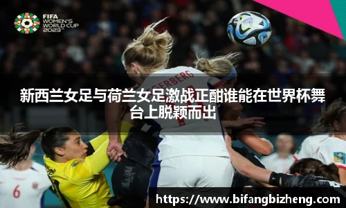 新西兰女足与荷兰女足激战正酣谁能在世界杯舞台上脱颖而出
