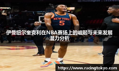 伊曼纽尔奎克利在NBA赛场上的崛起与未来发展潜力分析