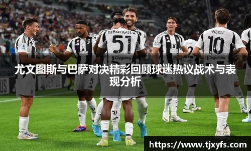 尤文图斯与巴萨对决精彩回顾球迷热议战术与表现分析