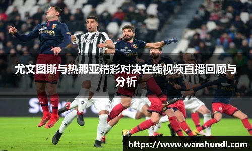 尤文图斯与热那亚精彩对决在线视频直播回顾与分析