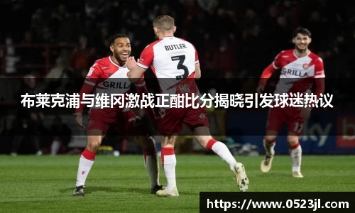 布莱克浦与维冈激战正酣比分揭晓引发球迷热议