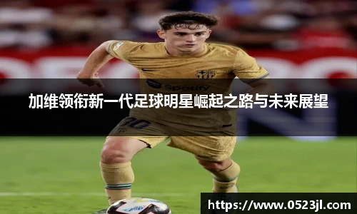 加维领衔新一代足球明星崛起之路与未来展望