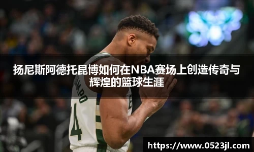 扬尼斯阿德托昆博如何在NBA赛场上创造传奇与辉煌的篮球生涯