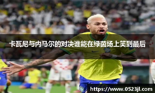 卡瓦尼与内马尔的对决谁能在绿茵场上笑到最后