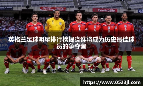 英格兰足球明星排行榜揭晓谁将成为历史最佳球员的争夺者