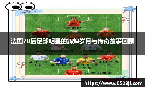 法国70后足球明星的辉煌岁月与传奇故事回顾