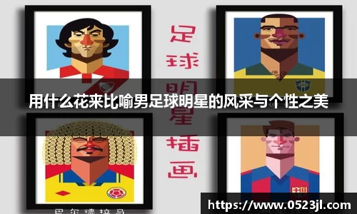 用什么花来比喻男足球明星的风采与个性之美